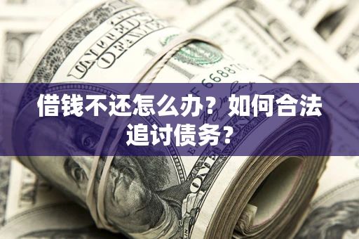 武汉借钱不还怎么办？如何合法追讨债务？