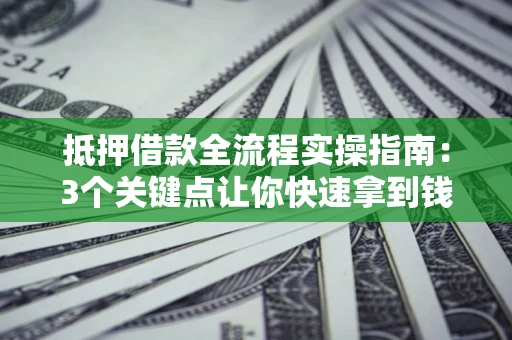 武汉抵押借款全流程实操指南：3个关键点让你快速拿到钱