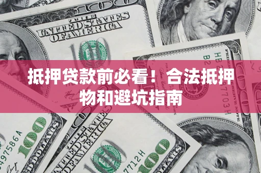 武汉抵押贷款前必看！合法抵押物和避坑指南
