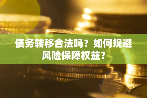 武汉债务转移合法吗？如何规避风险保障权益？