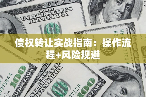 武汉债权转让实战指南：操作流程+风险规避