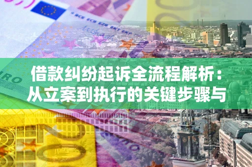 武汉借款纠纷起诉全流程解析：从立案到执行的关键步骤与防败诉指南