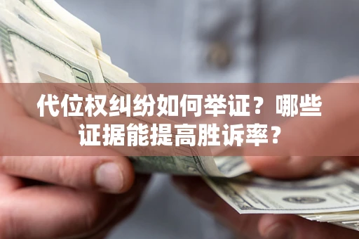 武汉代位权纠纷如何举证？哪些证据能提高胜诉率？