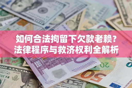 武汉如何合法拘留下欠款老赖？法律程序与救济权利全解析