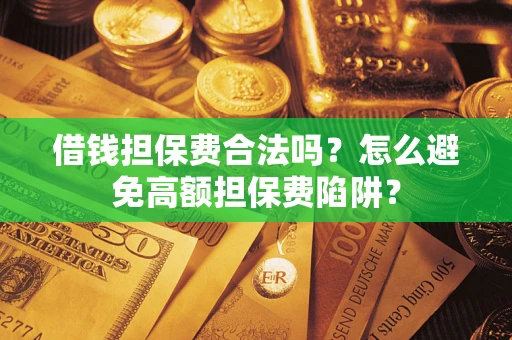 武汉借钱担保费合法吗？怎么避免高额担保费陷阱？