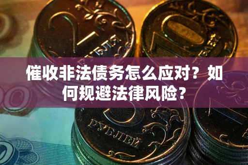 武汉催收非法债务怎么应对？如何规避法律风险？
