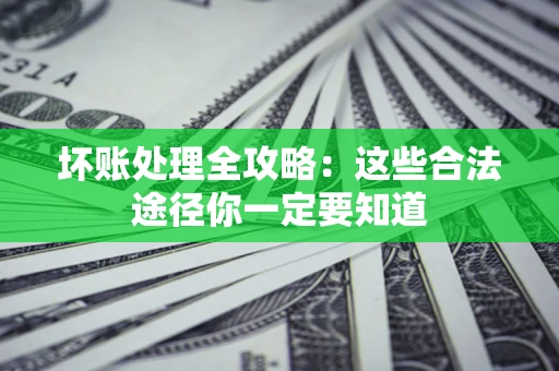 武汉坏账处理全攻略：这些合法途径你一定要知道