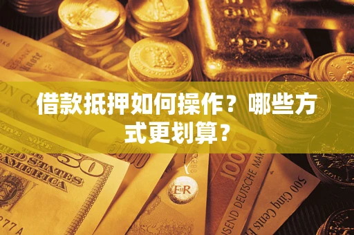 武汉借款抵押如何操作？哪些方式更划算？