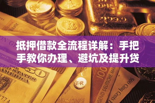 武汉抵押借款全流程详解：手把手教你办理、避坑及提升贷款额度