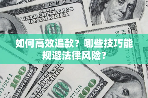 武汉如何高效追款？哪些技巧能规避法律风险？