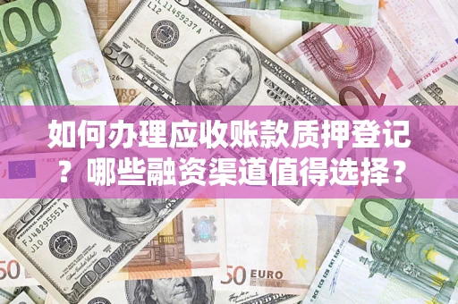 武汉如何办理应收账款质押登记？哪些融资渠道值得选择？