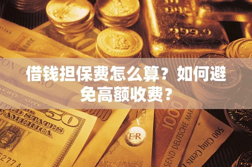 武汉借钱担保费怎么算？如何避免高额收费？