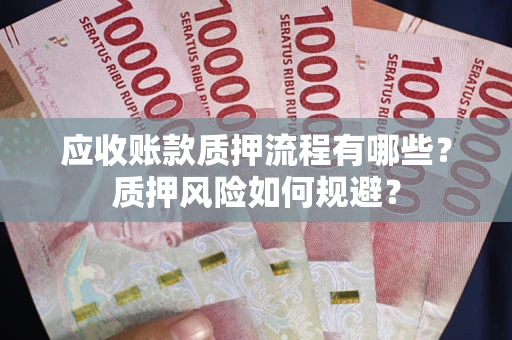 武汉应收账款质押流程有哪些？质押风险如何规避？