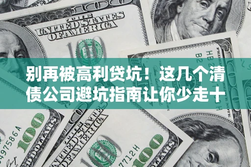 武汉别再被高利贷坑！这几个清债公司避坑指南让你少走十年弯路