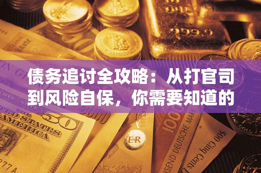 武汉债务追讨全攻略：从打官司到风险自保，你需要知道的法律智慧
