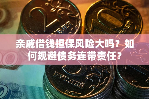 武汉亲戚借钱担保风险大吗？如何规避债务连带责任？