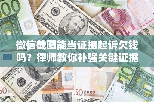 武汉微信截图能当证据起诉欠钱吗？律师教你补强关键证据