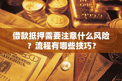 武汉借款抵押需要注意什么风险？流程有哪些技巧？