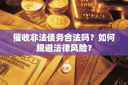 武汉催收非法债务合法吗？如何规避法律风险？
