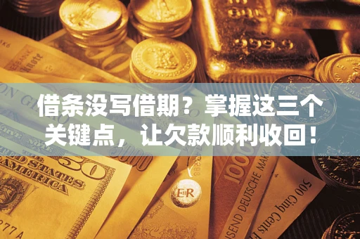 武汉借条没写借期？掌握这三个关键点，让欠款顺利收回！