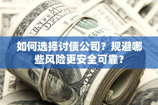 武汉如何选择讨债公司？规避哪些风险更安全可靠？