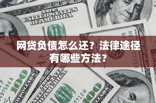 武汉网贷负债怎么还？法律途径有哪些方法？