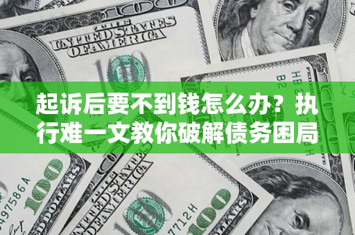 武汉起诉后要不到钱怎么办？执行难一文教你破解债务困局