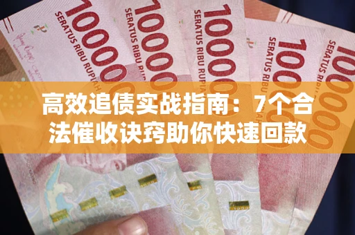 武汉高效追债实战指南：7个合法催收诀窍助你快速回款