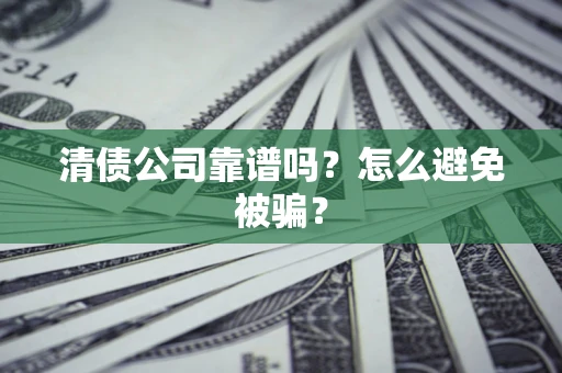 武汉清债公司靠谱吗？怎么避免被骗？