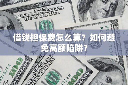 武汉借钱担保费怎么算？如何避免高额陷阱？