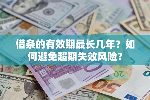 武汉借条的有效期最长几年？如何避免超期失效风险？