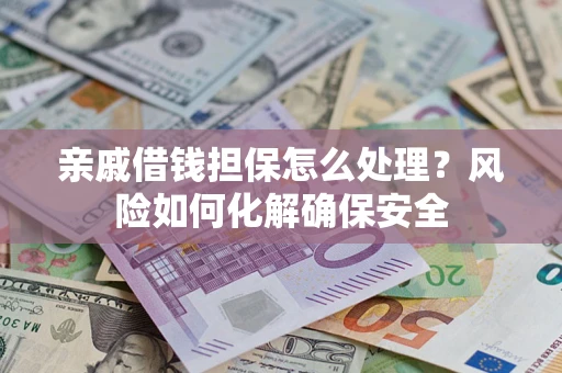 武汉亲戚借钱担保怎么处理？风险如何化解确保安全