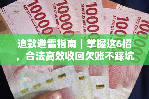武汉追款避雷指南｜掌握这6招，合法高效收回欠账不踩坑