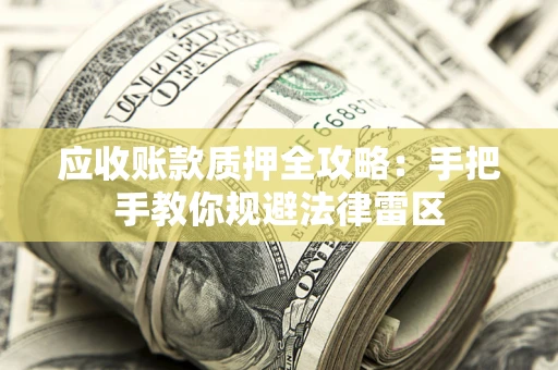 武汉应收账款质押全攻略：手把手教你规避法律雷区
