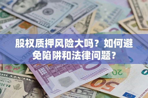 武汉股权质押风险大吗？如何避免陷阱和法律问题？