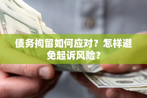 武汉债务拘留如何应对？怎样避免起诉风险？