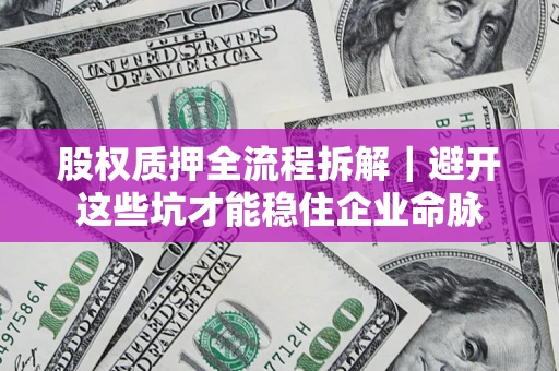 武汉股权质押全流程拆解｜避开这些坑才能稳住企业命脉
