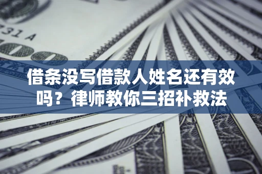 武汉借条没写借款人姓名还有效吗？律师教你三招补救法