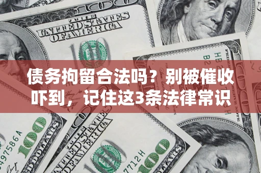 武汉债务拘留合法吗?别被催收吓到,记住这3条法律常识 武汉债务拘留合法吗?别被催收吓到,记住这3条法律常识