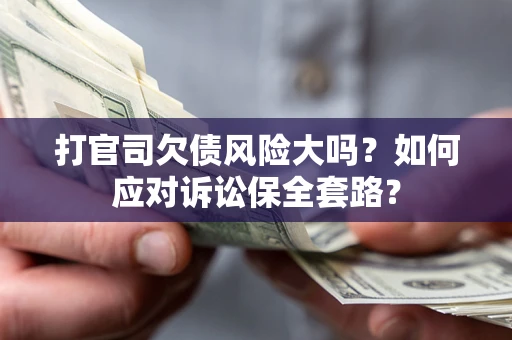 武汉打官司欠债风险大吗？如何应对诉讼保全套路？