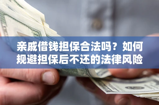 武汉亲戚借钱担保合法吗？如何规避担保后不还的法律风险？