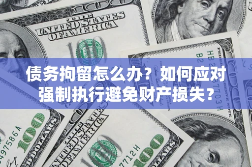 武汉债务拘留怎么办？如何应对强制执行避免财产损失？