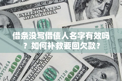 武汉借条没写借债人名字有效吗？如何补救要回欠款？