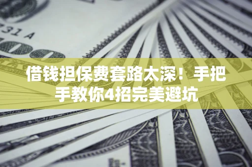 武汉借钱担保费套路太深！手把手教你4招完美避坑