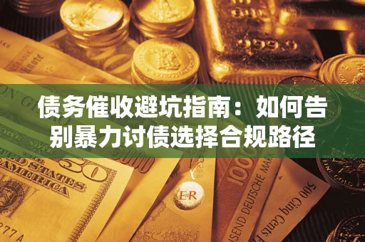 武汉债务催收避坑指南：如何告别暴力讨债选择合规路径