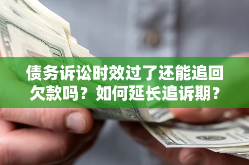 武汉债务诉讼时效过了还能追回欠款吗？如何延长追诉期？
