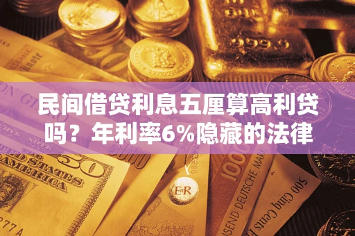 武汉民间借贷利息五厘算高利贷吗？年利率6%隐藏的法律风险全解析