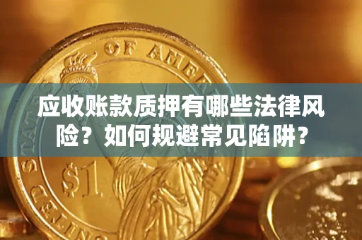 武汉应收账款质押有哪些法律风险？如何规避常见陷阱？
