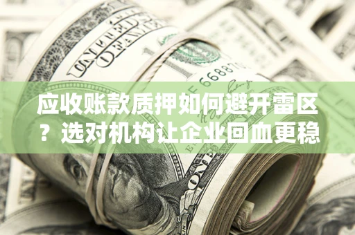 武汉应收账款质押如何避开雷区？选对机构让企业回血更稳
