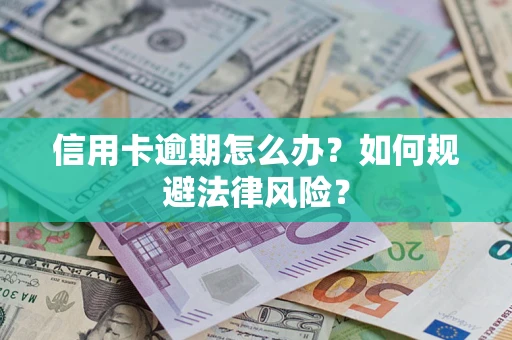 武汉信用卡逾期怎么办？如何规避法律风险？
